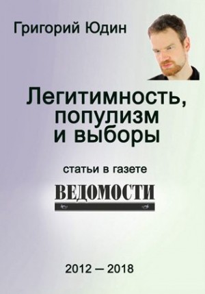 Юдин Григорий - Легитимность, популизм и выборы: статьи в газете «Ведомости»