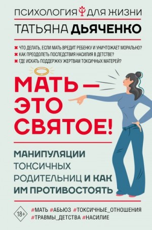 Дьяченко Татьяна - Мать – это святое! Манипуляции токсичных родительниц и как им противостоять