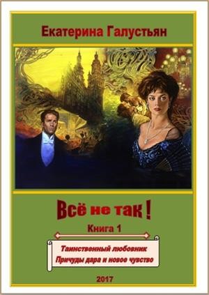 Галустьян Екатерина - Всё не так! (книга 1)