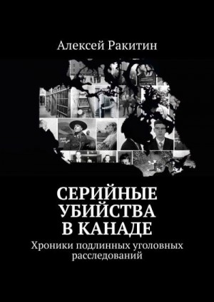 Ракитин Алексей - Серийные убийства в Канаде. Хроники подлинных уголовных расследований