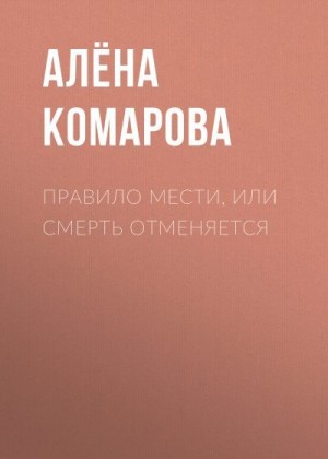 Комарова Алёна - Правило мести, или Смерть отменяется