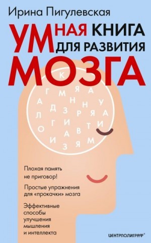 Пигулевская Ирина - Умная книга для развития мозга. Плохая память не приговор! Простые упражнения для «прокачки» мозга. Эффективные способы улучшения мышления и интеллекта