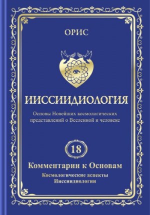 Орис Орис - Ииссиидиология. Том 18. Комментарии к основам. Космологические аспекты ииссиидиологии