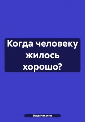 Никулин Илья - Когда человеку жилось хорошо?