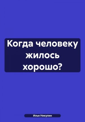 Никулин Илья - Когда человеку жилось хорошо?