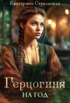 Стрелецкая Екатерина - Герцогиня на год, или Пробный брак с призванной