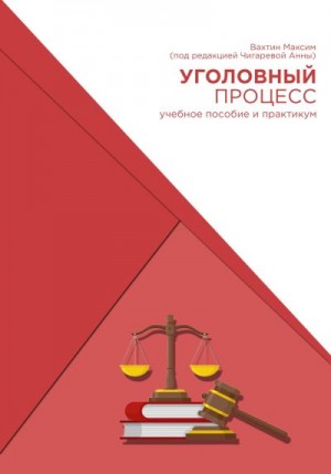 Вахтин Максим - Уголовный процесс. Учебное пособие и практикум (под редакцией Чигаревой Анны)
