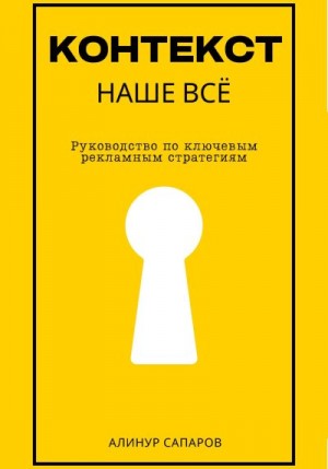 Сапаров Алинур - Контекст – наше все. Руководство по ключевым рекламным стратегиям