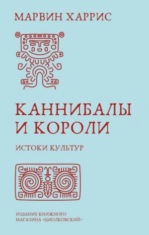Харрис Марвин - Каннибалы и короли. Истоки культур