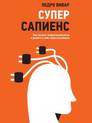 Вивар Педро - Суперсапиенс. Как познать человеческий разум и развить в себе сверхспособности