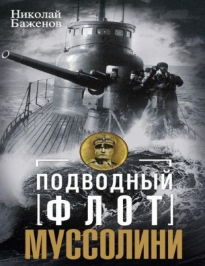 Баженов Николай - Подводный флот Муссолини. Итальянские суб- марины в битве за Атлантику. 1940—1943