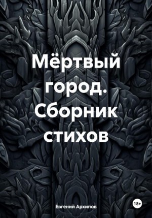 Архипов Евгений - Мёртвый город. Сборник стихов