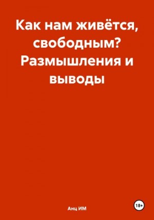 ИМ Анц - Как нам живётся, свободным? Размышления и выводы