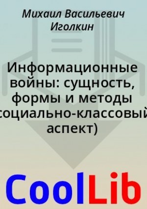 Иголкин Михаил - Информационные войны: сущность, формы и методы (социально-классовый аспект)