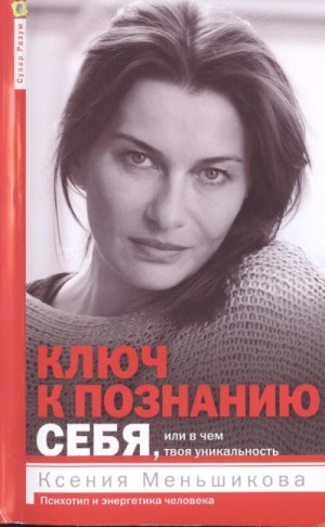 Меньшикова Ксения - Ключ к познанию себя, или В чем твоя уникальность. Психотип и энергетика человека