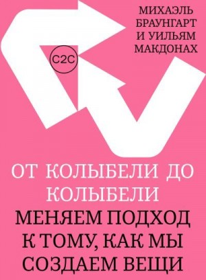 Браунгарт Михаэль, МакДонах Уильям - От колыбели до колыбели. Меняем подход к тому, как мы создаем вещи