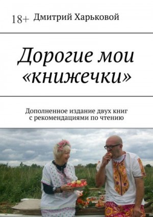 Харьковой Дмитрий - Дорогие мои «книжечки». Дополненное издание двух книг с рекомендациями по чтению