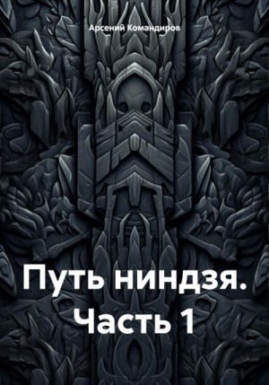 Командиров Арсений - Путь ниндзя. Часть 1