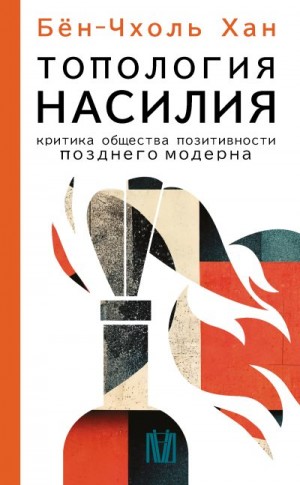 Бён-Чхоль Хан - Топология насилия. Критика общества позитивности позднего модерна