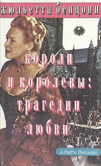 Бенцони Жюльетта - Короли и королевы. Трагедии любви