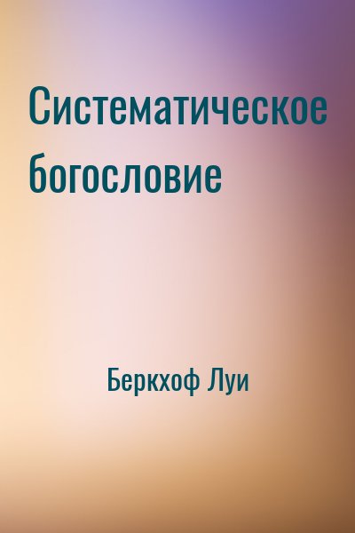 Беркхоф Луи - Систематическое богословие