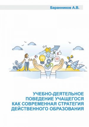 Баранников Анатолий - Учебно-деятельное поведение учащегося как современная стратегия действенного образования. Социально-образовательные аспекты выстраивания поддерживающего учебно-деятельного обучения.