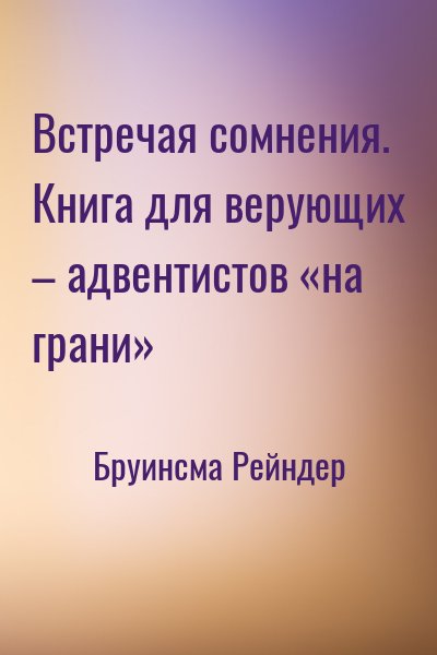 Бруинсма Рейндер - Встречая сомнения. Книга для верующих – адвентистов «на грани»