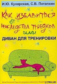 Кухарская Ирина, Потапкин Сергей - Как избавиться от наследства предков или Диван для тренировки