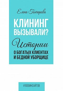 Гончарова Елена - Клининг вызывали? Истории о богатых клиентах и бедной уборщице