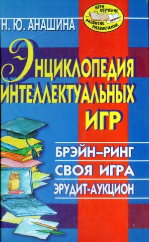 Анашина Нина - Энциклопедия интеллектуальных игр: Брэйн-ринг. Своя игра. Эрудит-аукцион