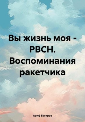 Багиров Ариф - Вы жизнь моя – РВСН. Воспоминания ракетчика