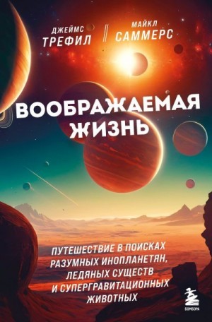 Саммерс Майкл, Трефил Джеймс - Воображаемая жизнь. Путешествие в поисках разумных инопланетян, ледяных существ и супергравитационных животных