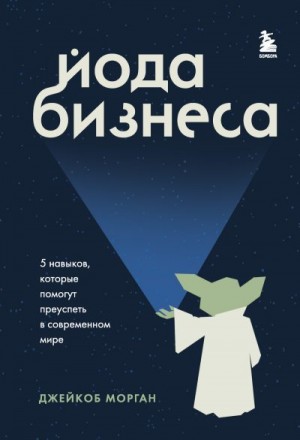 Морган Джейкоб - Йода бизнеса. 5 навыков, которые помогут преуспеть в современном мире