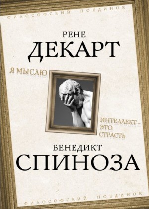 Декарт Рене, Спиноза Бенедикт - Я мыслю. Интеллект это страсть