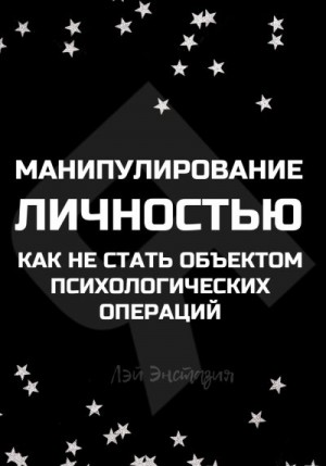 Энстазия Лэй - Манипулирование личностью. Как не стать объектом психологических операций