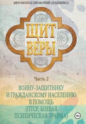 (Пащенко) Иеромонах Прокопий - Щит веры. Часть 2. Воину-защитнику и гражданскому населению в помощь (ПТСР, боевая психическая травма)