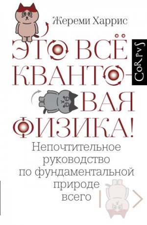 Харрис Жереми - Это всё квантовая физика! Непочтительное руководство по фундаментальной природе всего