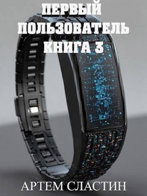 Сластин Артем - Первый пользователь. Книга 3