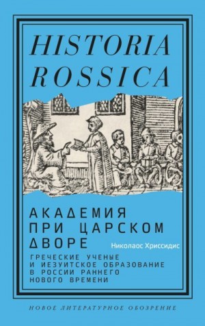 Хриссидис Николаос - Академия при царском дворе. Греческие ученые и иезуитское образование в России раннего Нового времени