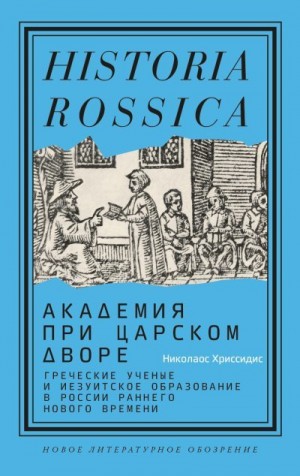 Хриссидис Николаос - Академия при царском дворе. Греческие ученые и иезуитское образование в России раннего Нового времени
