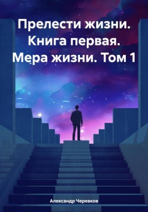 Черевков Александр - Прелести жизни. Книга первая. Мера жизни. Том 1