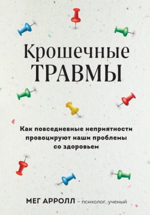 Арролл Мег - Крошечные травмы. Как повседневные неприятности провоцируют наши проблемы со здоровьем