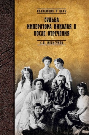 Мельгунов Сергей - Судьба императора Николая II после отречения. Историко-критические очерки