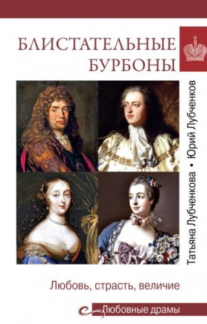 Лубченков Юрий, Лубченкова Татьяна - Блистательные Бурбоны. Любовь, страсть, величие