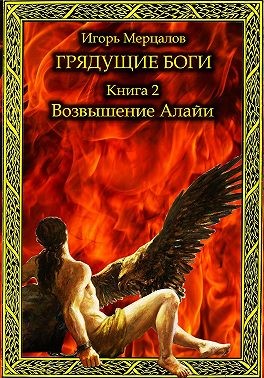 Мерцалов Игорь - Грядущие боги. Книга 2: Возвышение Алайи