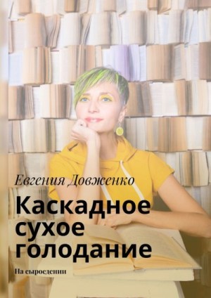 Довженко Евгения - Каскадное сухое голодание. На сыроедении