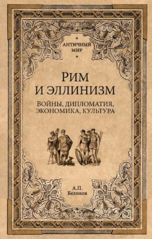 Беликов Александр Павлович - Рим и эллинизм. Войны, дипломатия, экономика, культура