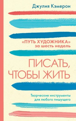 Кэмерон Джулия - Писать, чтобы жить. Творческие инструменты для любого пишущего. «Путь художника» за шесть недель