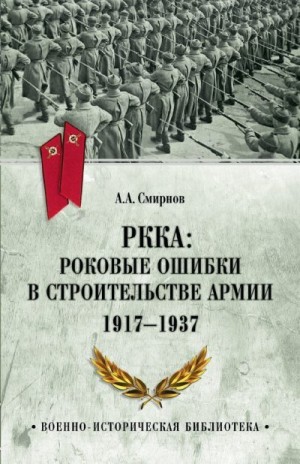 Смирнов Андрей - РККА: роковые ошибки в строительстве армии. 1917-1937