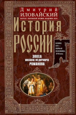 Иловайский Дмитрий - История России. Эпоха Михаила Федоровича Романова. Конец XVI — первая половина XVII века